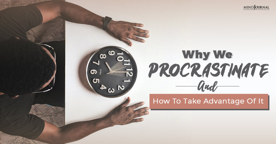 Why We Procrastinate And How To Take Advantage Of It?