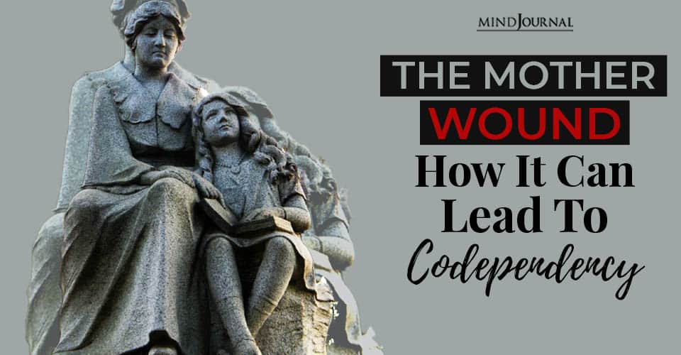 The Mother Wound: How It Can Lead To Codependency