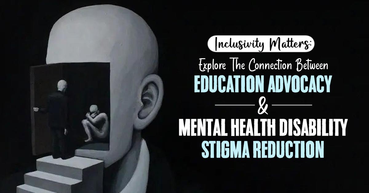 Redefining Normalcy: Educational Advocacy’s Role In Breaking The Stigma Of Mental Health Disability