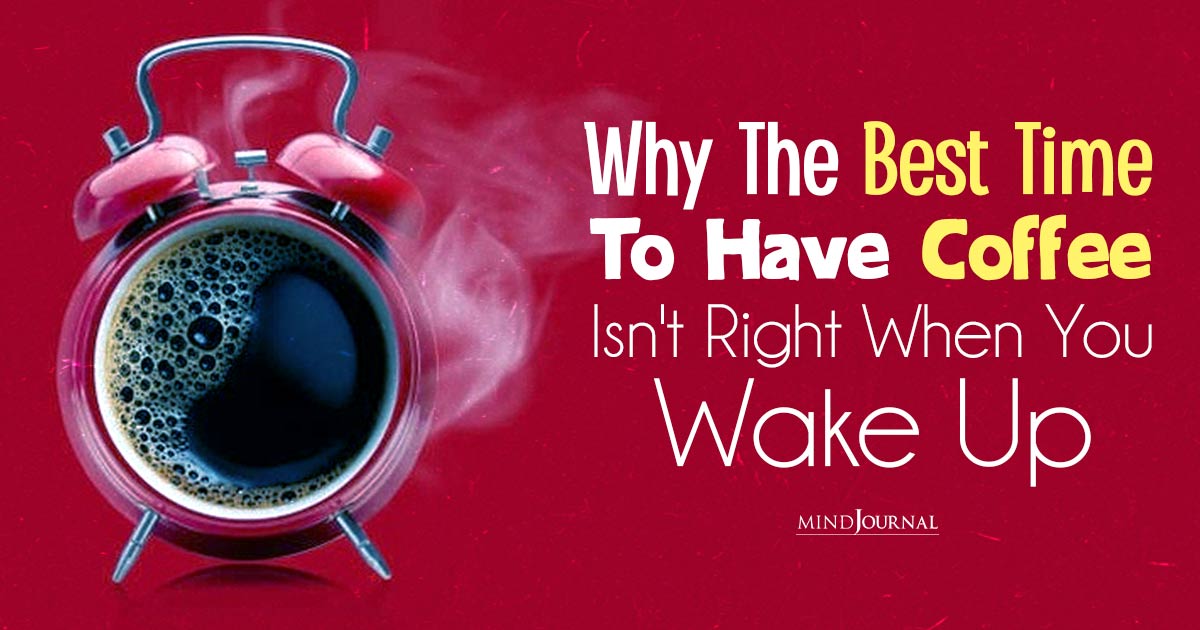 Why The Best Time To Have Coffee Isn’t Right When You Wake Up!